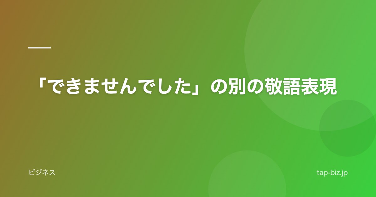 「できませんでした」の別の敬語表現