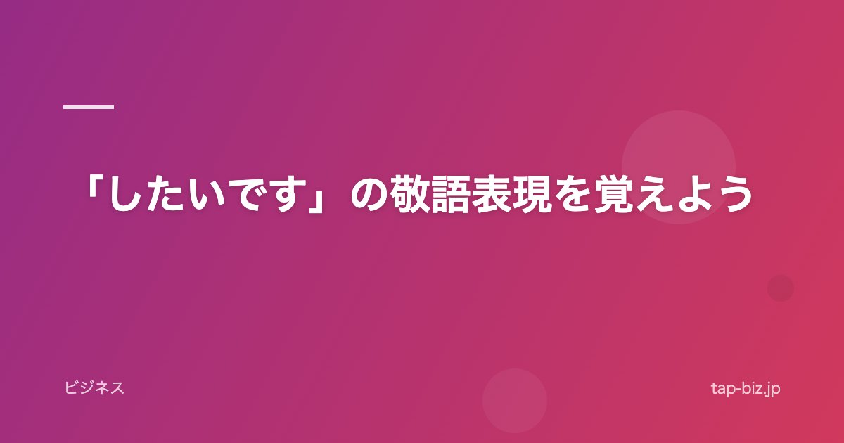 「したいです」の敬語表現を覚えよう