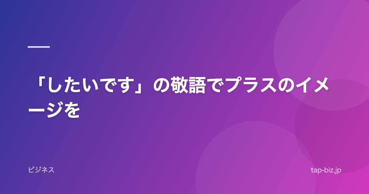 「したいです」の敬語でプラスのイメージを