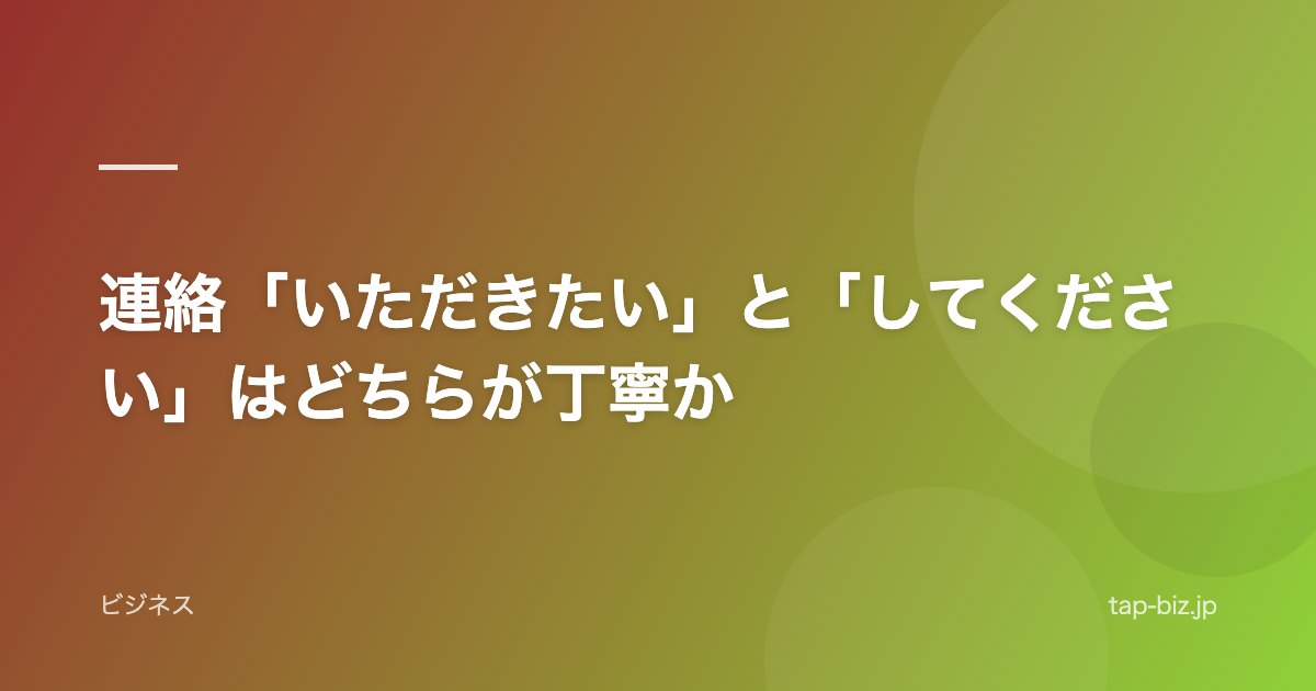 連絡「いただきたい」と「してください」はどちらが丁寧か