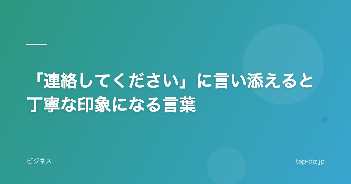 「連絡してください」に言い添えると丁寧な印象になる言葉
