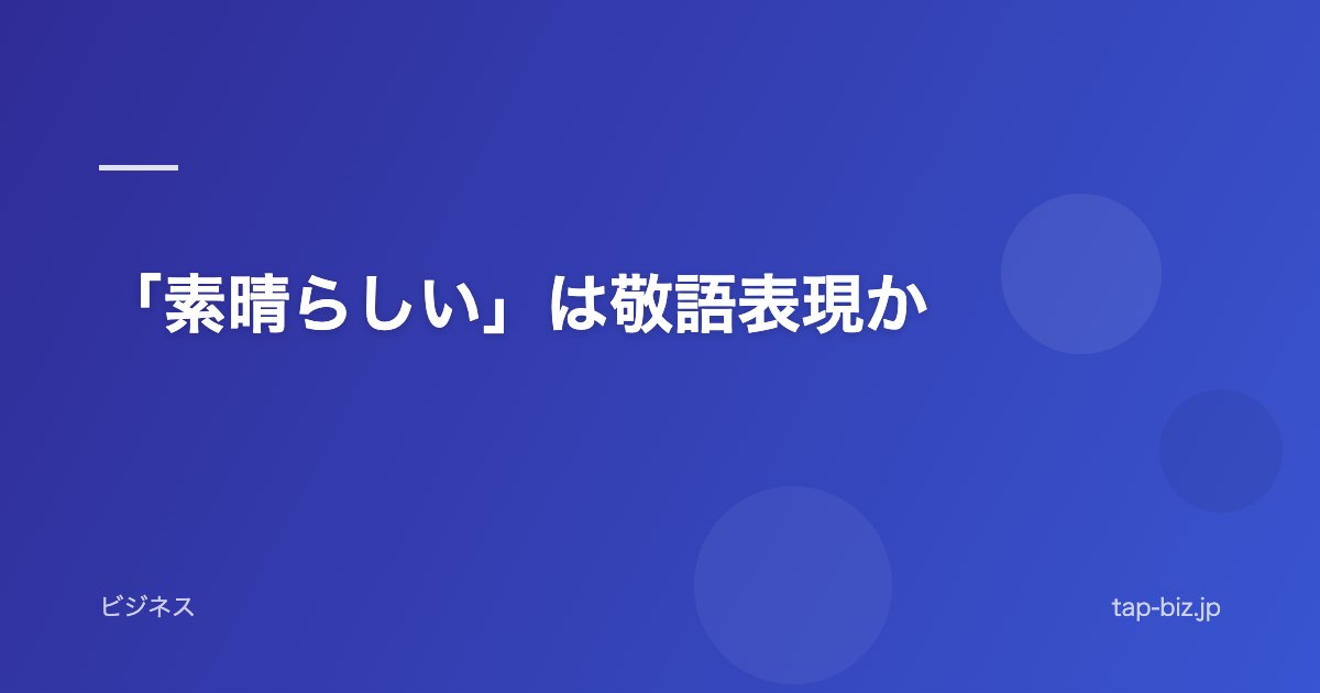 「素晴らしい」は敬語表現か