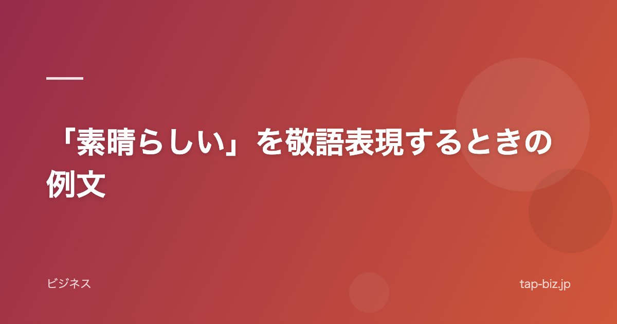 「素晴らしい」を敬語表現するときの例文