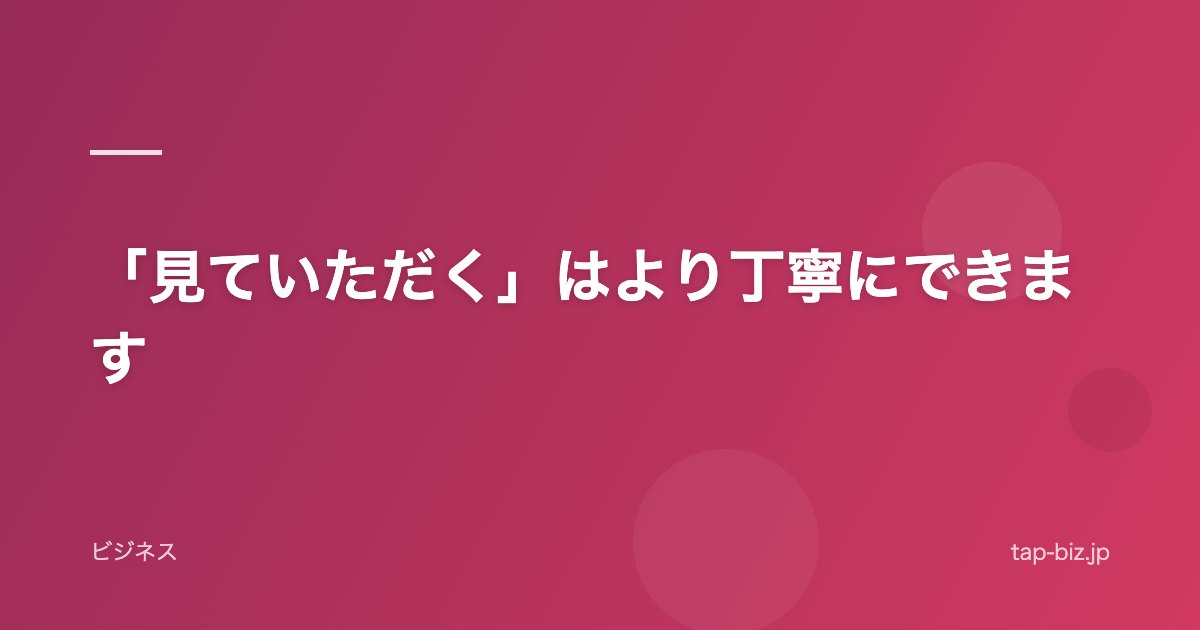 「見ていただく」はより丁寧にできます