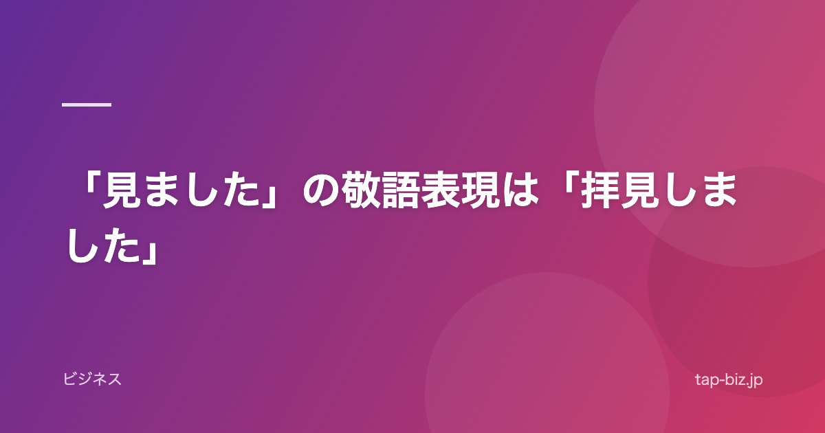 「見ました」の敬語表現は「拝見しました」