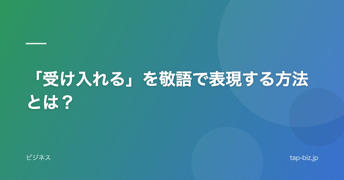 「受け入れる」を敬語で表現する方法とは？