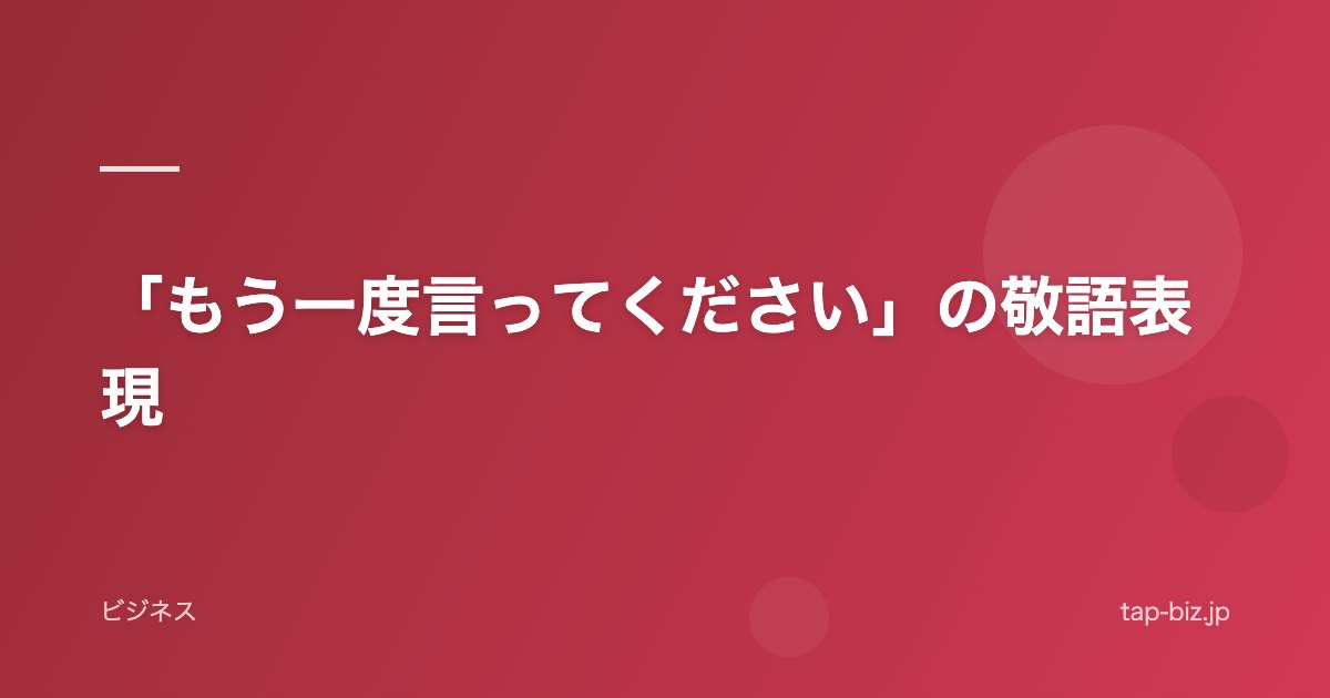 「もう一度言ってください」の敬語表現