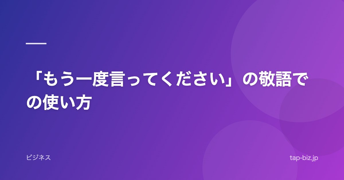 「もう一度言ってください」の敬語での使い方