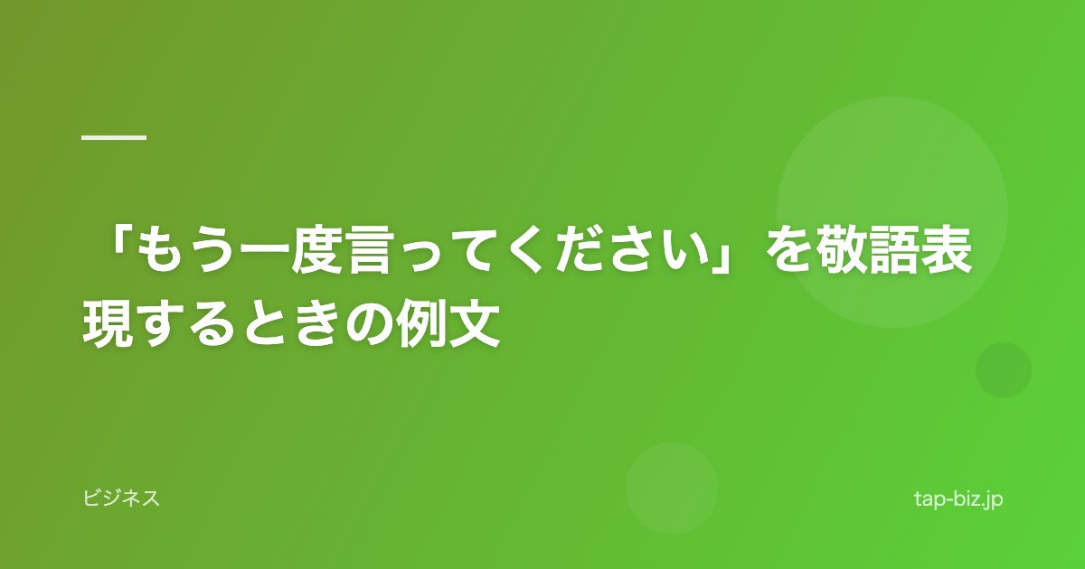 「もう一度言ってください」を敬語表現するときの例文