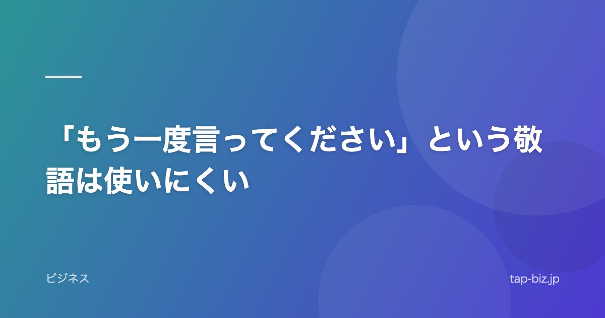 「もう一度言ってください」という敬語は使いにくい