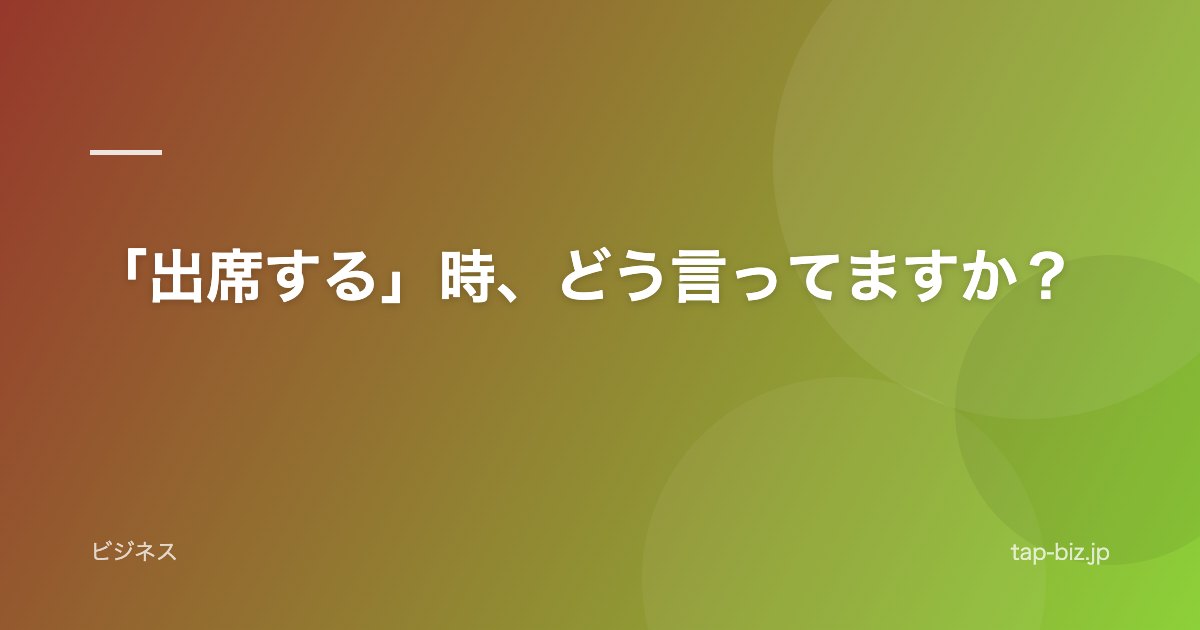 「出席する」時、どう言ってますか？