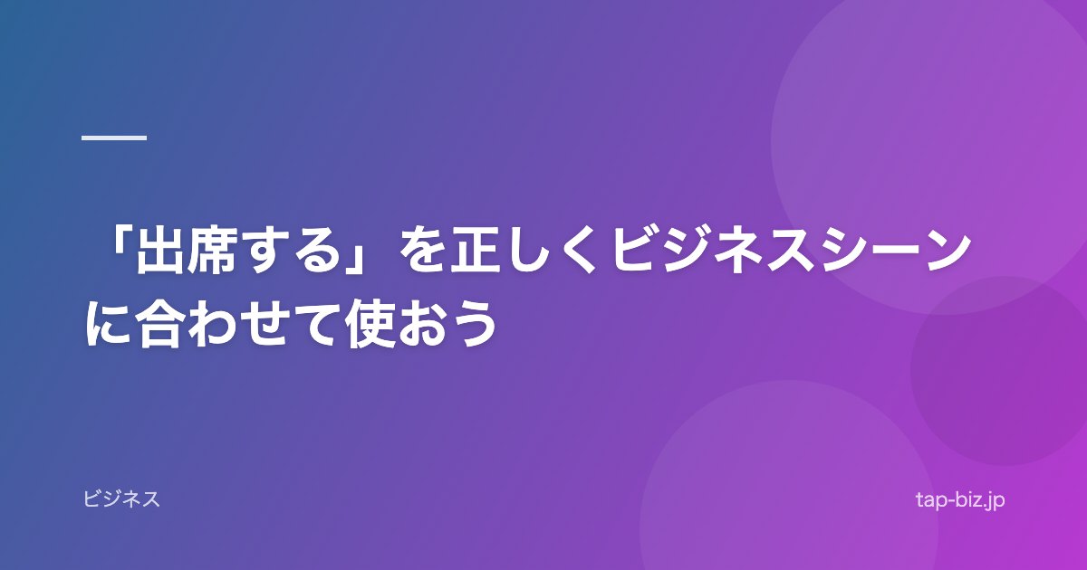 「出席する」を正しくビジネスシーンに合わせて使おう