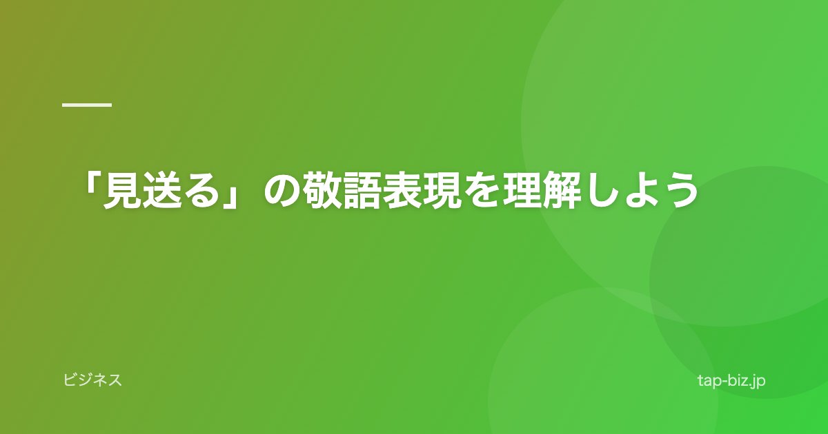「見送る」の敬語表現を理解しよう