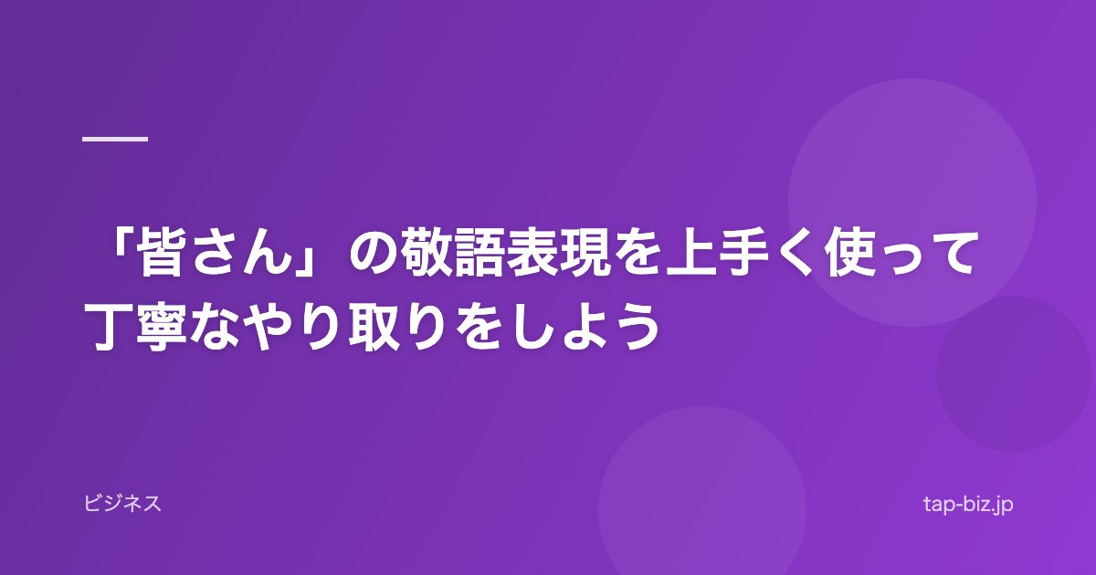 「皆さん」の敬語表現を上手く使って丁寧なやり取りをしよう