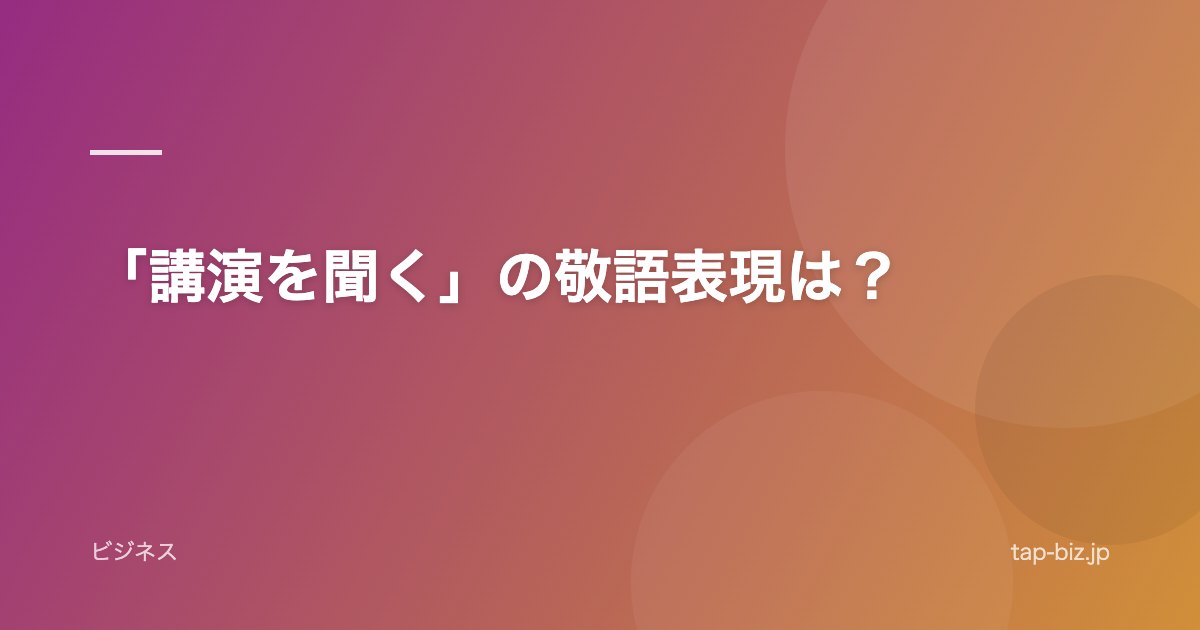 「講演を聞く」の敬語表現は？