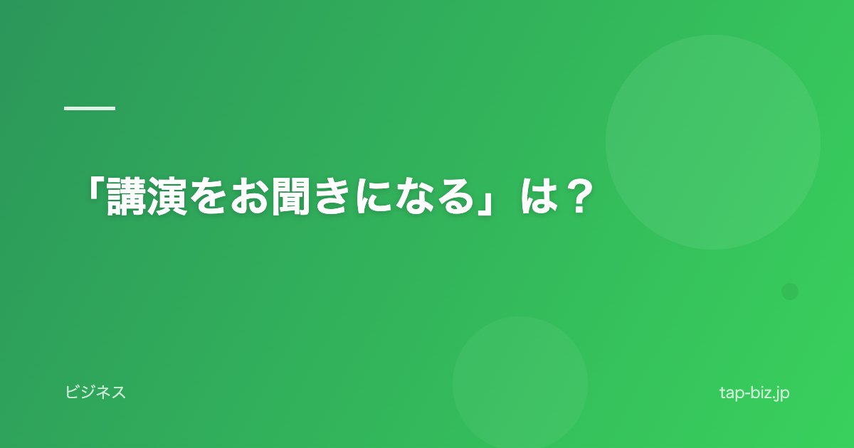 「講演をお聞きになる」は？