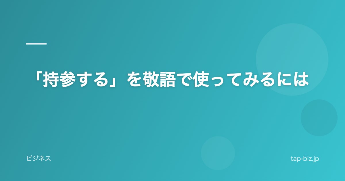 「持参する」を敬語で使ってみるには