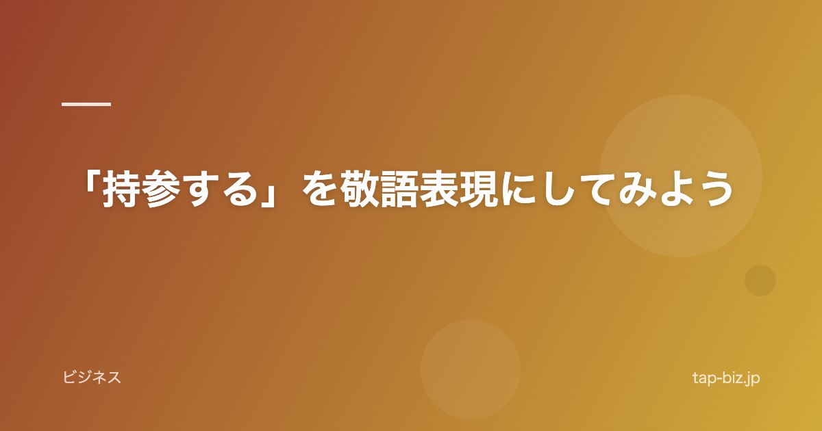 「持参する」を敬語表現にしてみよう