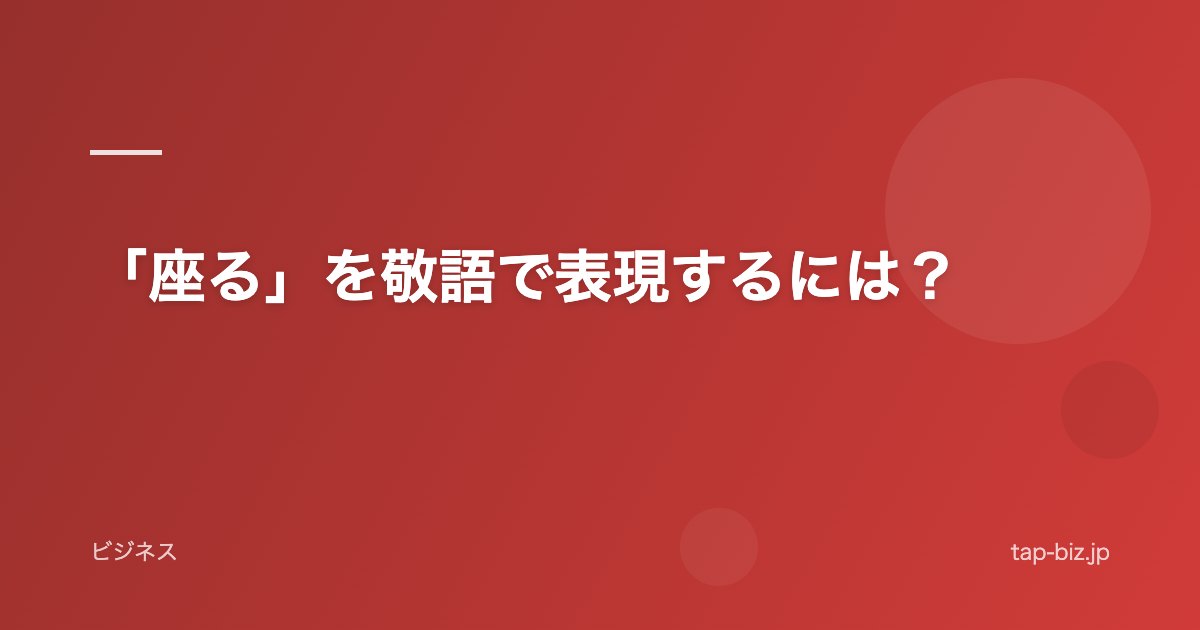 「座る」を敬語で表現するには？