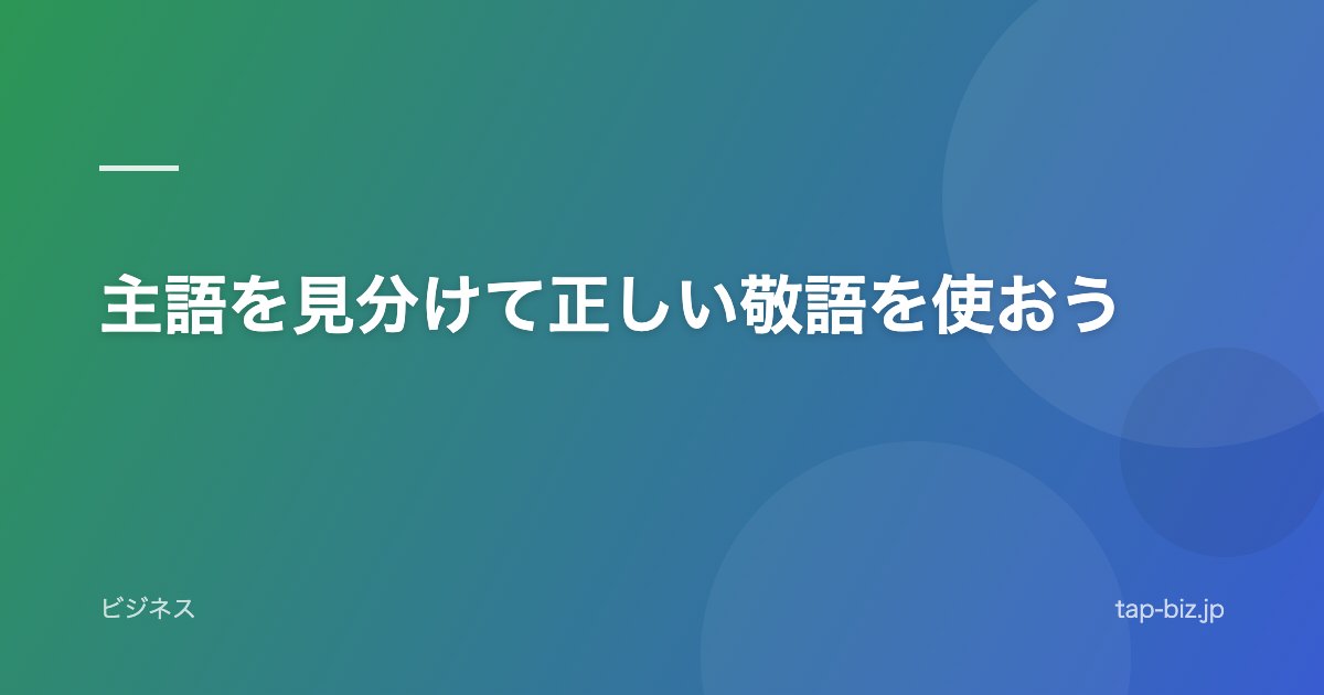 主語を見分けて正しい敬語を使おう