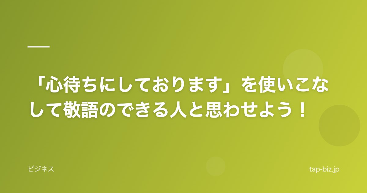 「心待ちにしております」を使いこなして敬語のできる人と思わせよう！