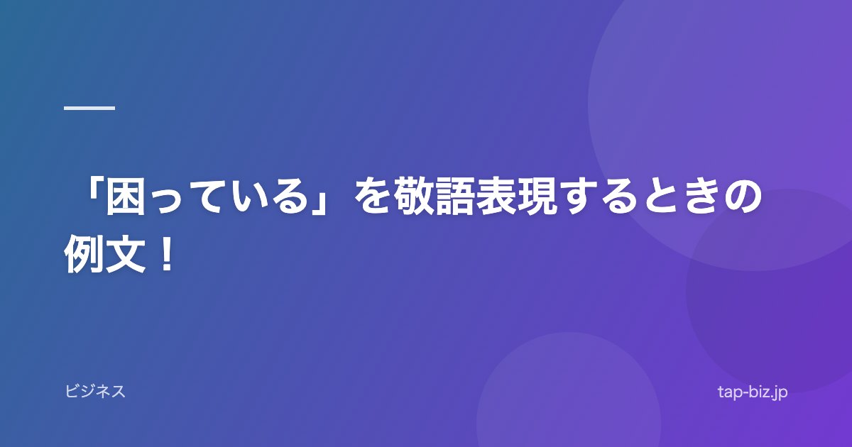 「困っている」を敬語表現するときの例文！