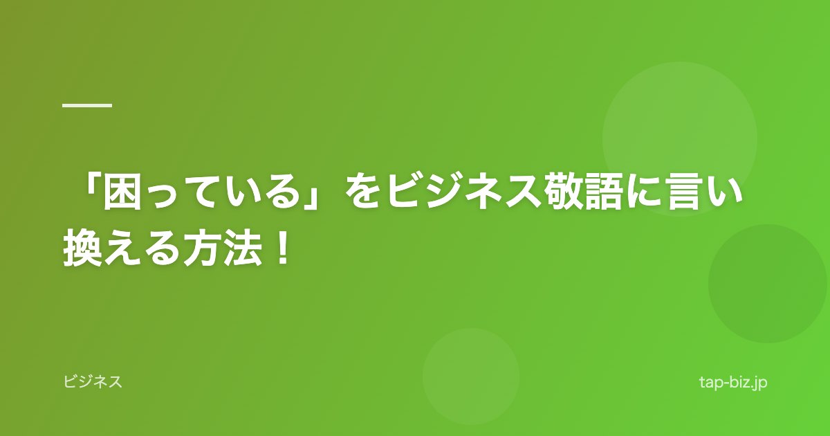 「困っている」をビジネス敬語に言い換える方法！