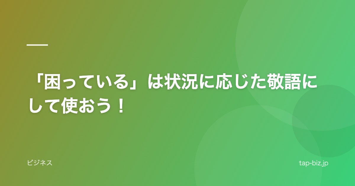 「困っている」は状況に応じた敬語にして使おう！