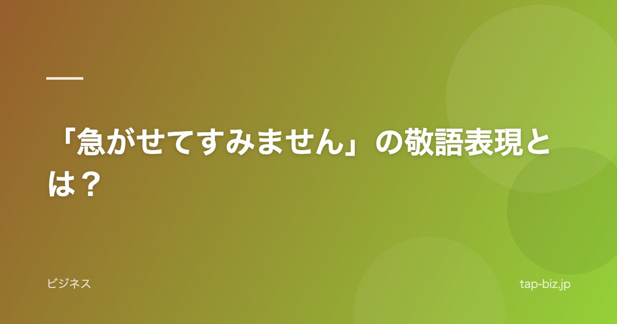 「急がせてすみません」の敬語表現とは？