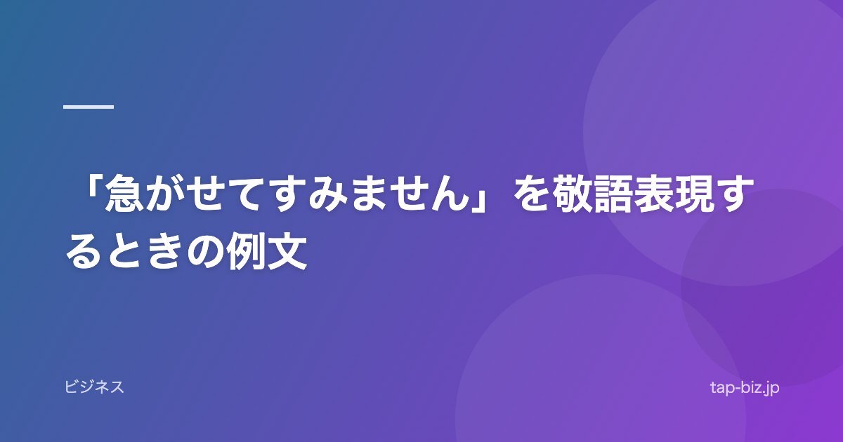 「急がせてすみません」を敬語表現するときの例文