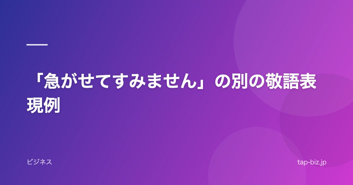 「急がせてすみません」の別の敬語表現例