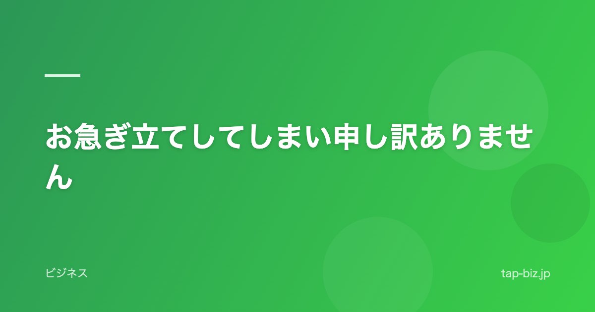 お急ぎ立てしてしまい申し訳ありません