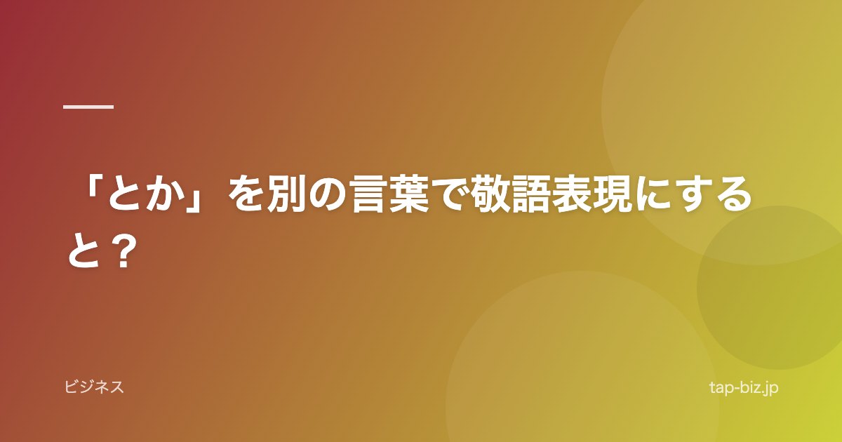 「とか」を別の言葉で敬語表現にすると？