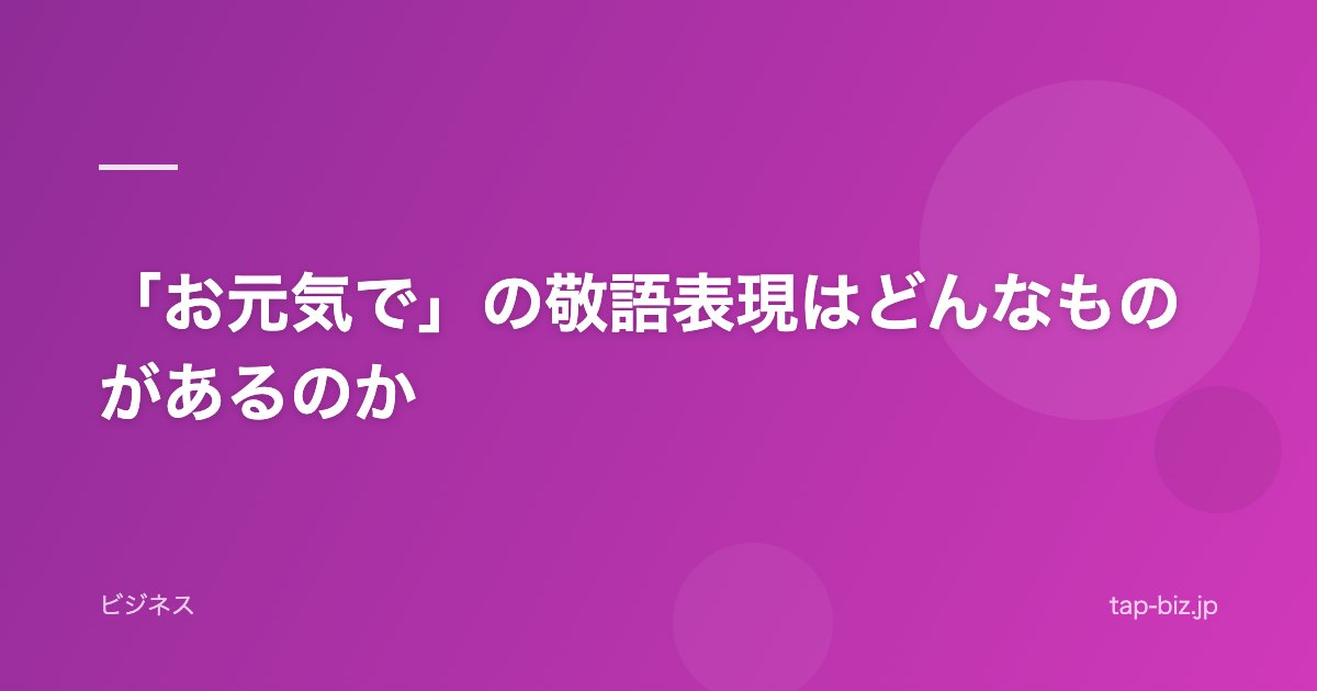 「お元気で」の敬語表現はどんなものがあるのか