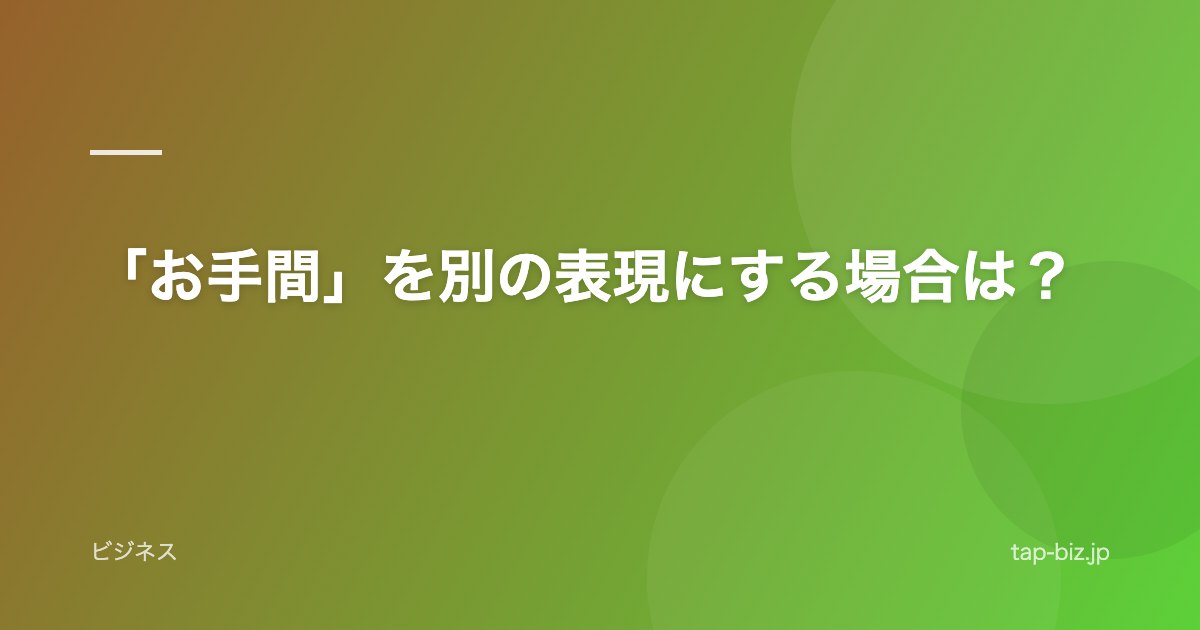 「お手間」を別の表現にする場合は？
