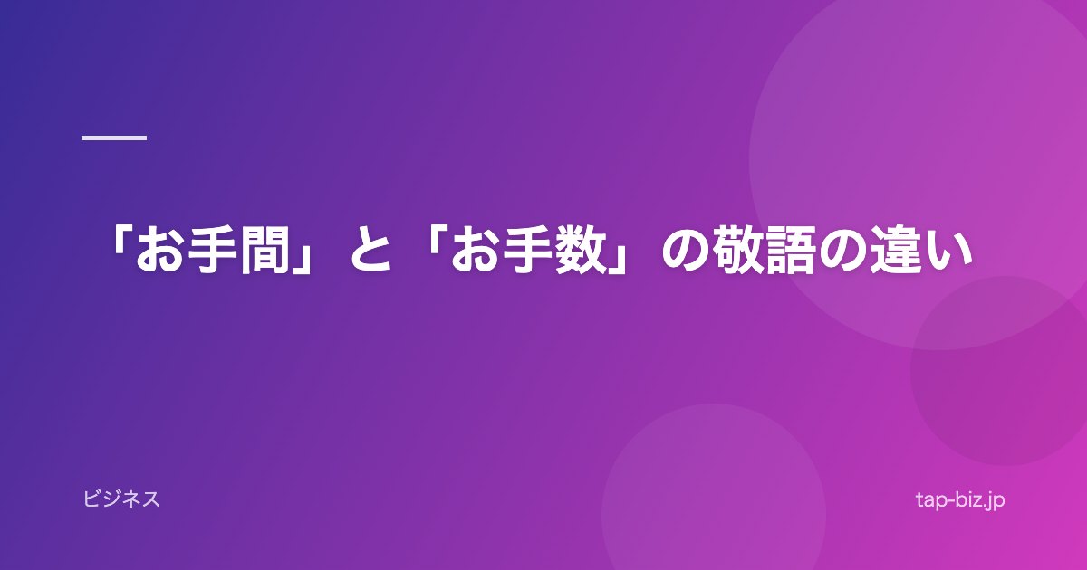 「お手間」と「お手数」の敬語の違い