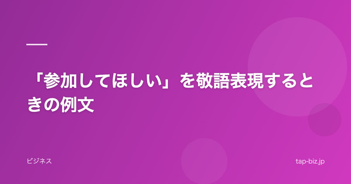 「参加してほしい」を敬語表現するときの例文