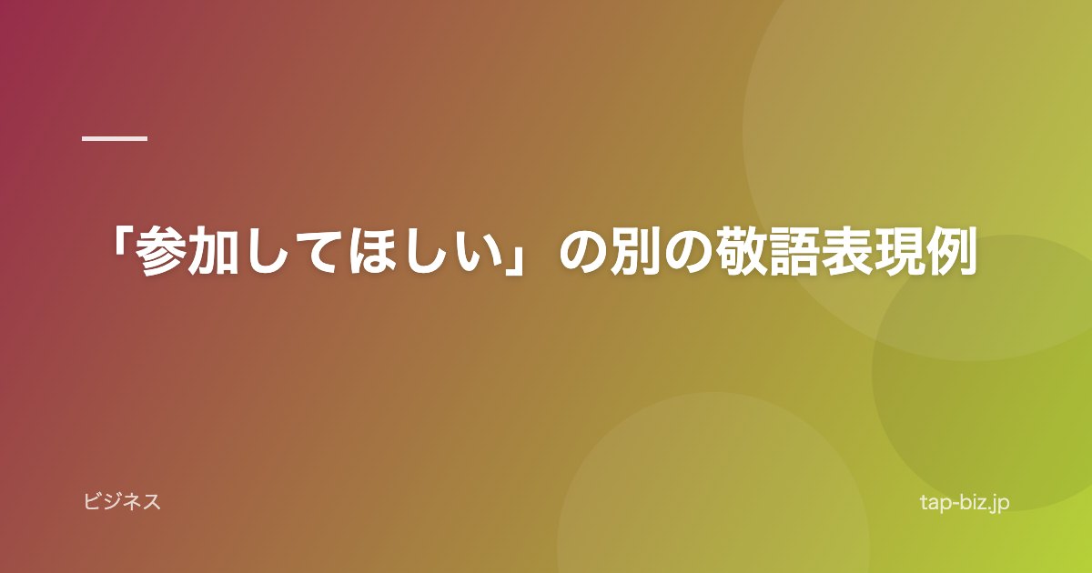 「参加してほしい」の別の敬語表現例