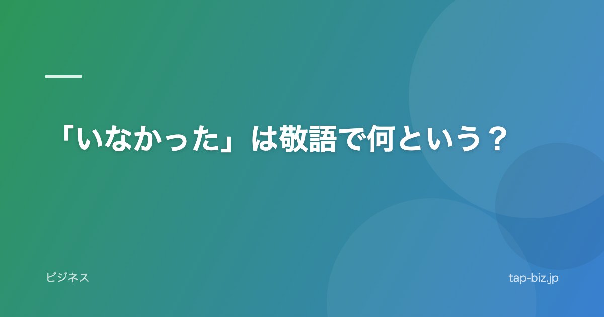「いなかった」は敬語で何という？