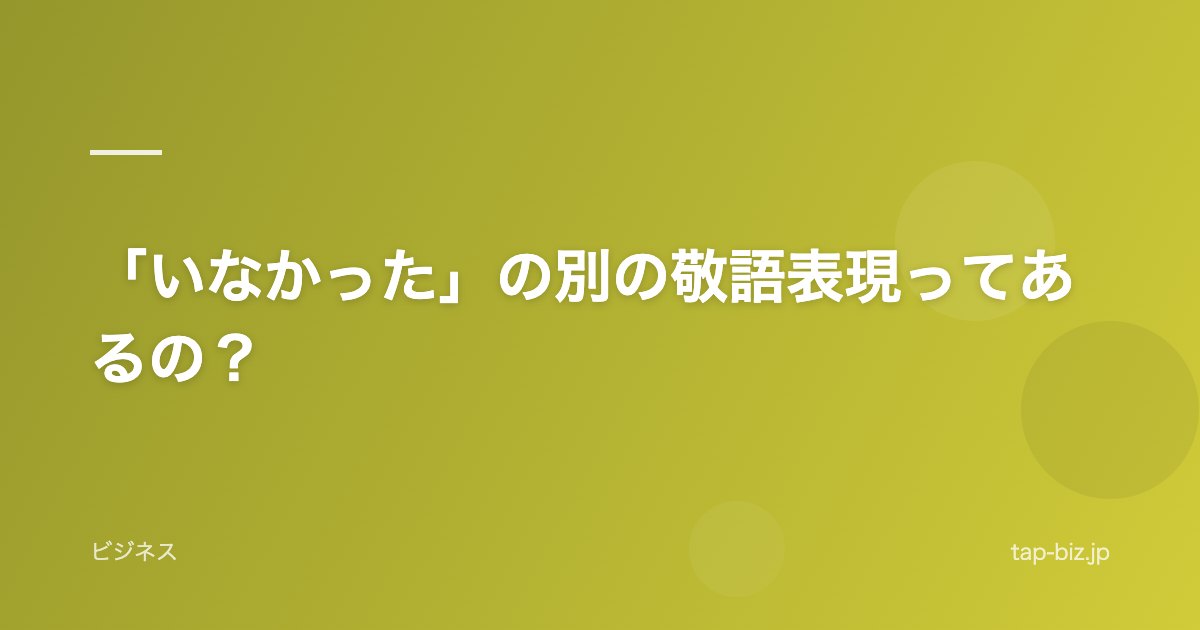 「いなかった」の別の敬語表現ってあるの？