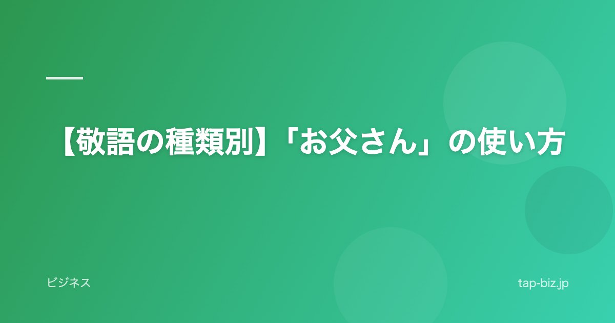 【敬語の種類別】「お父さん」の使い方