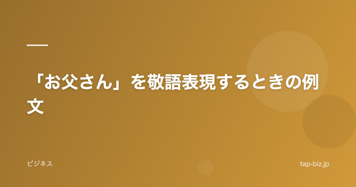「お父さん」を敬語表現するときの例文
