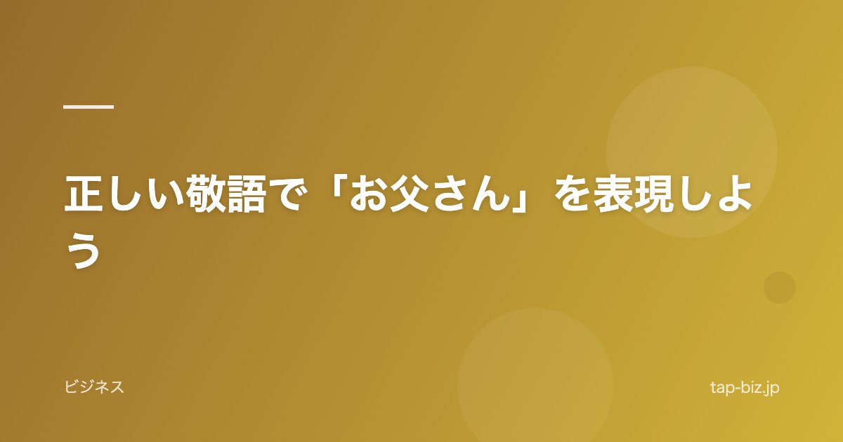 正しい敬語で「お父さん」を表現しよう