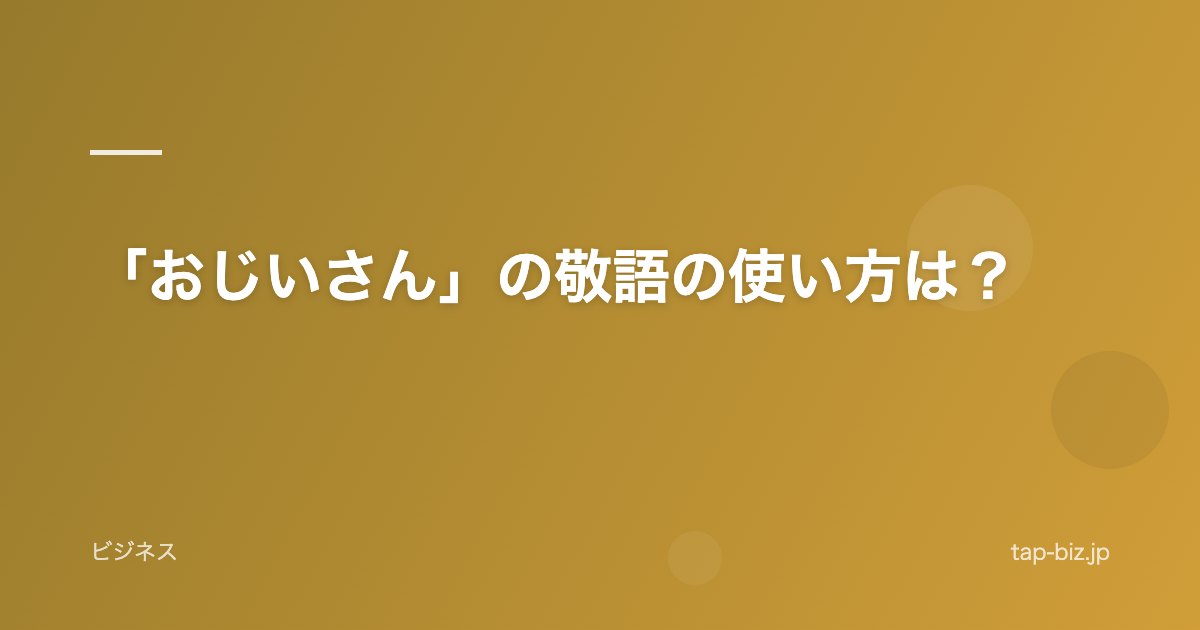「おじいさん」の敬語の使い方は？