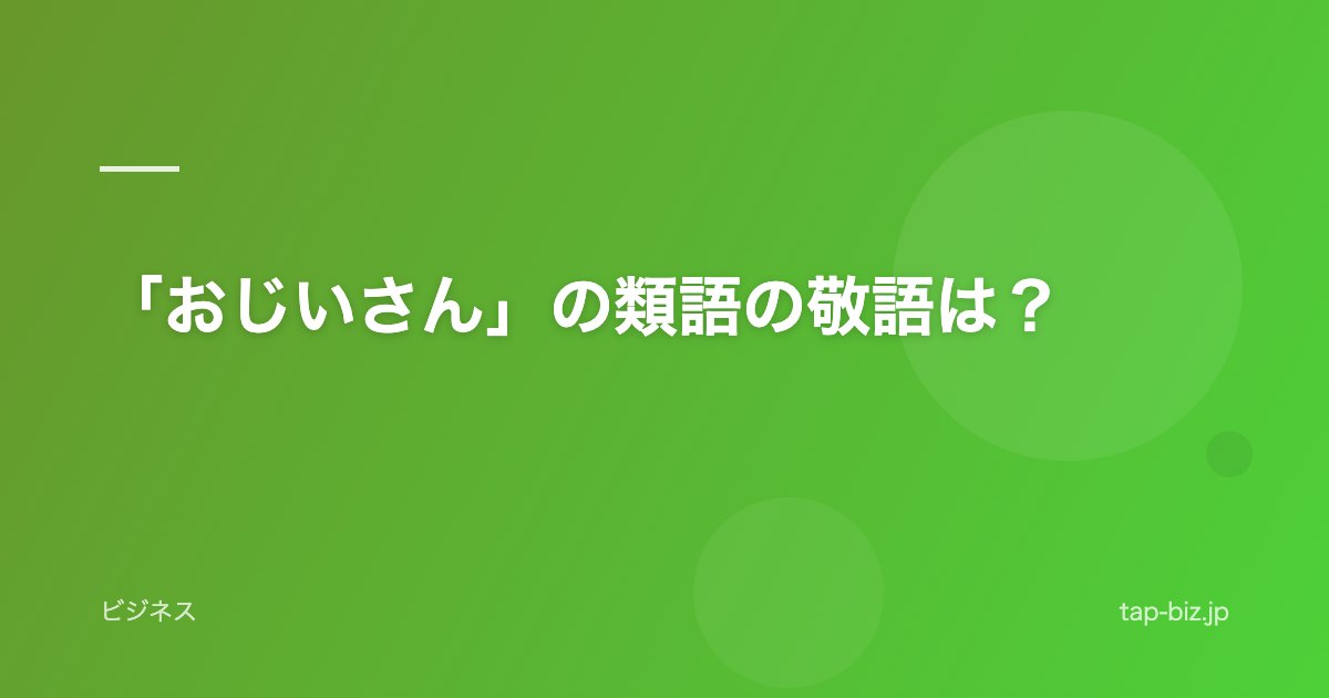 「おじいさん」の類語の敬語は？