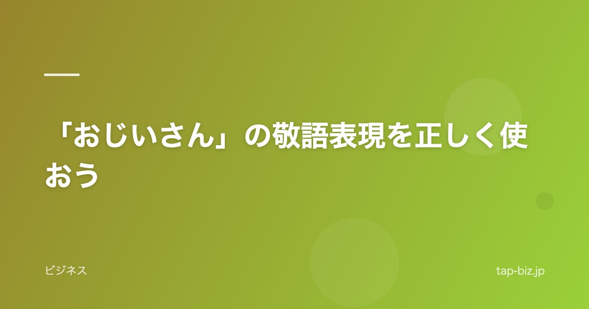 「おじいさん」の敬語表現を正しく使おう