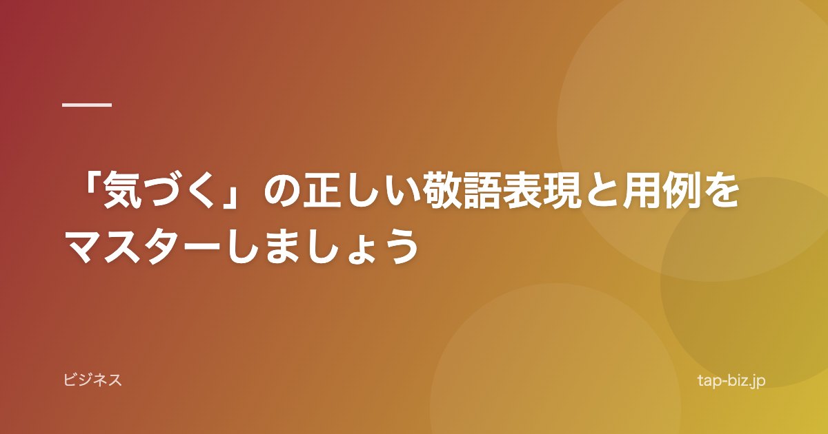 「気づく」の正しい敬語表現と用例をマスターしましょう