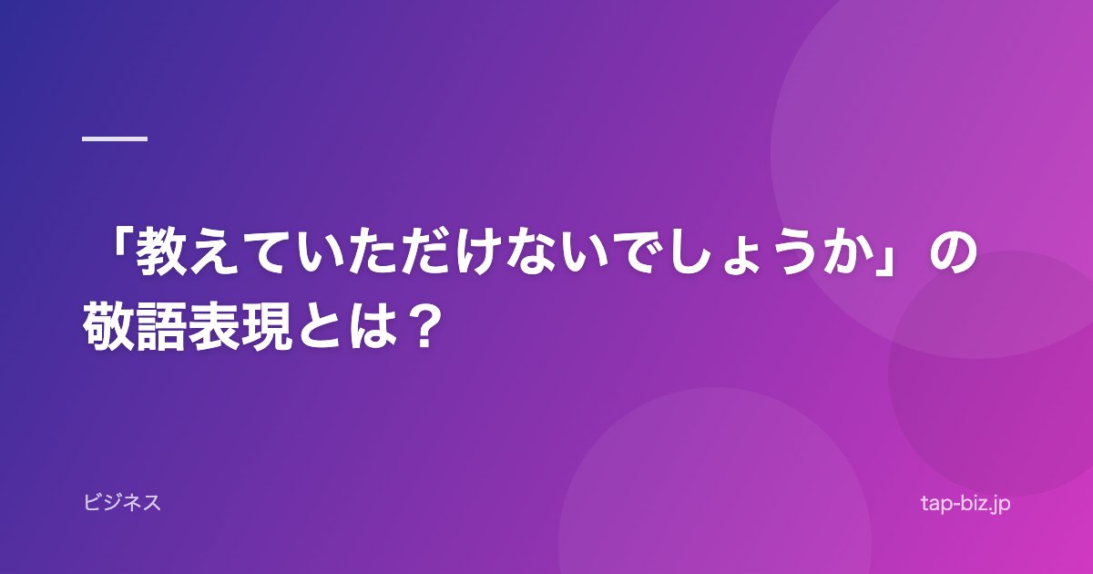 「教えていただけないでしょうか」の敬語表現とは？
