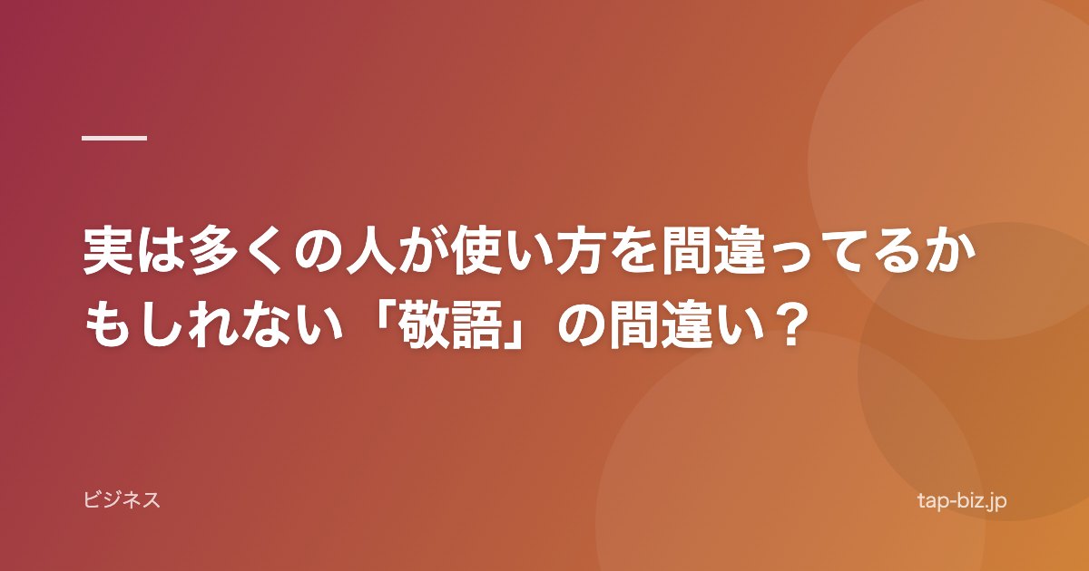 実は多くの人が使い方を間違ってるかもしれない「敬語」の間違い？