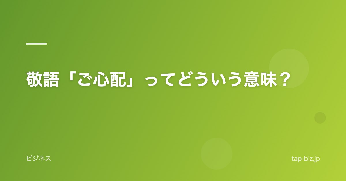 敬語「ご心配」ってどういう意味？